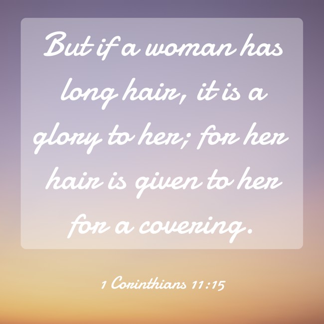 But if a woman has long hair, it is a glory to her; for her hair is given to her for a covering. - 1 Corinthians 11:15