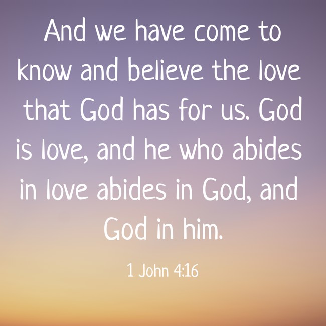And we have come to know and believe the love that God has for us. God is love, and he who abides in love abides in God, and God in him. - 1 John 4:16