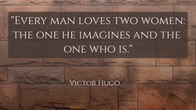 Every man loves two women: the one he imagines and the one who is. - Victor Hugo