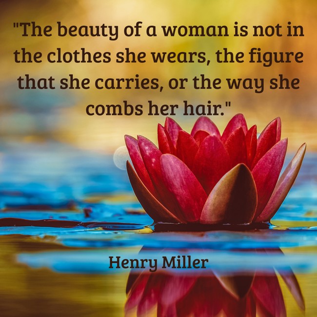 The beauty of a woman is not in the clothes she wears, the figure that she carries, or the way she combs her hair. - Henry Miller