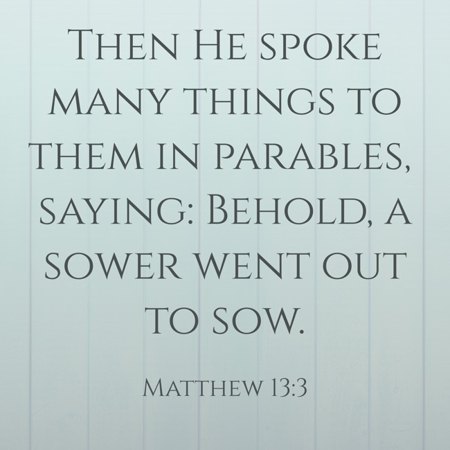  Then He spoke many things to them in parables, saying: Behold, a sower went out to sow.   - Matthew 13:3 