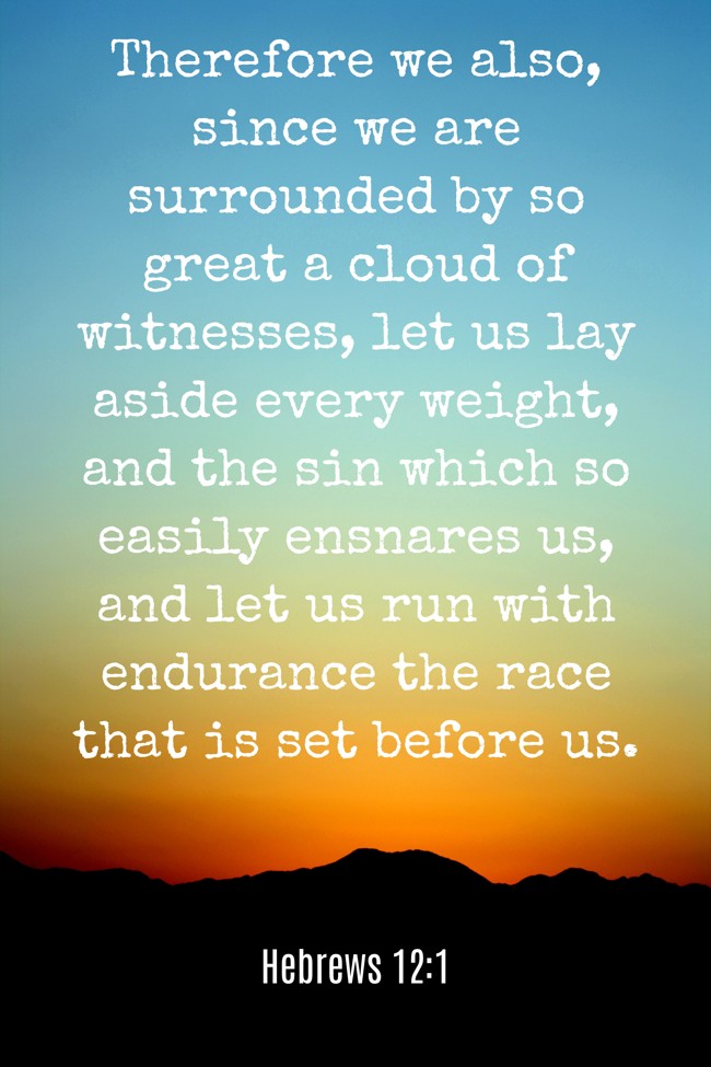 Therefore we also, since we are surrounded by so great a cloud of witnesses, let us lay aside every weight, and the sin which so easily ensnares us, and let us run with endurance the race that is set before us. - Hebrews 12:1
