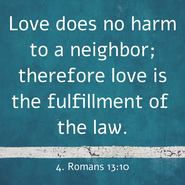 Love does no harm to a neighbor; therefore love is the fulfillment of the law. - 4. Romans 13:10