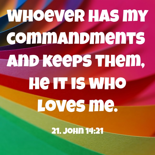 Whoever has my commandments and keeps them, he it is who loves me. - 21. John 14:21