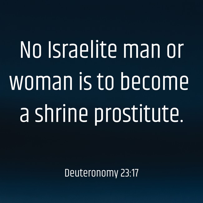 No Israelite man or woman is to become a shrine prostitute. - Deuteronomy 23:17