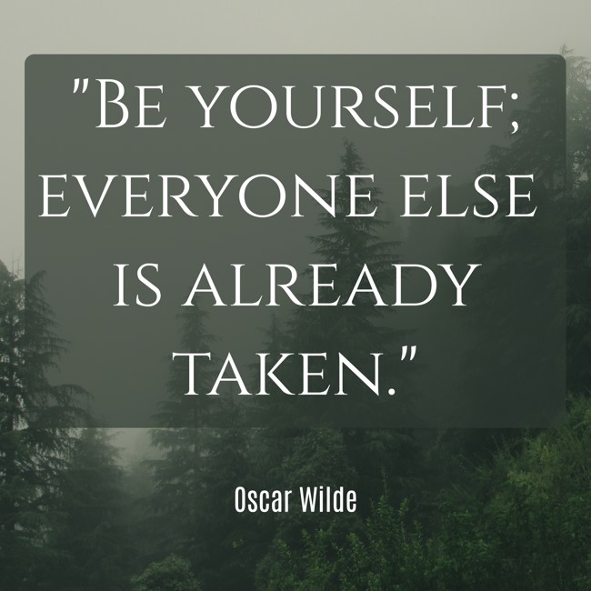 Be yourself; everyone else is already taken. - Oscar Wilde