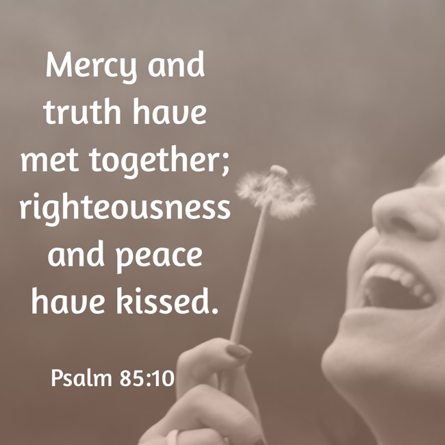 Mercy and truth have met together; righteousness and peace have kissed. - Psalm 85:10