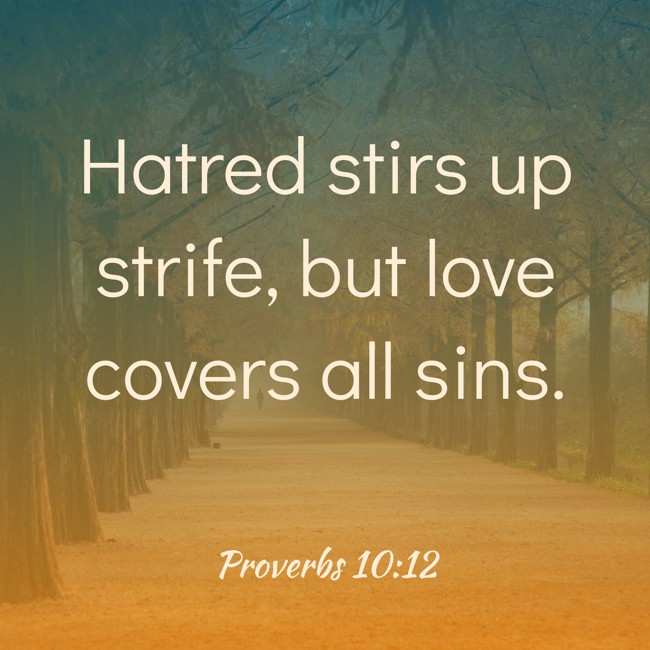 Hatred stirs up strife, but love covers all sins. - Proverbs 10:12