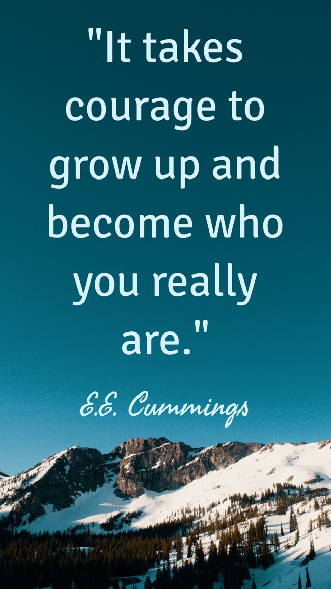 It takes courage to grow up and become who you really are. - E.E. Cummings