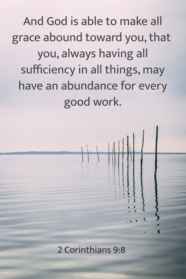 And God is able to make all grace abound toward you, that you, always having all sufficiency in all things, may have an abundance for every good work. - 2 Corinthians 9:8