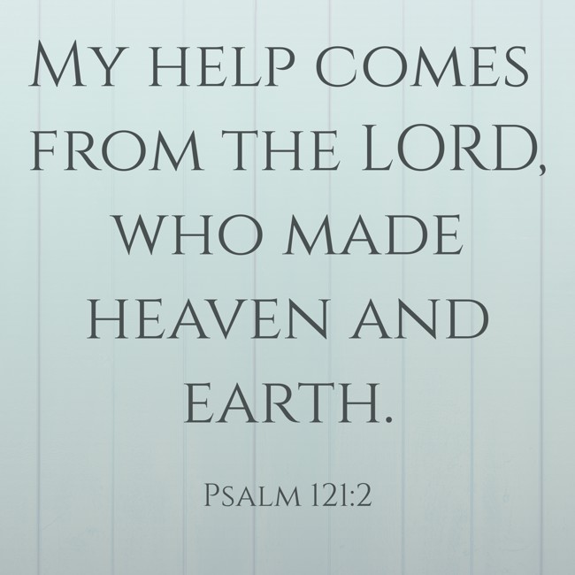 My help comes from the LORD, who made heaven and earth. - Psalm 121:2