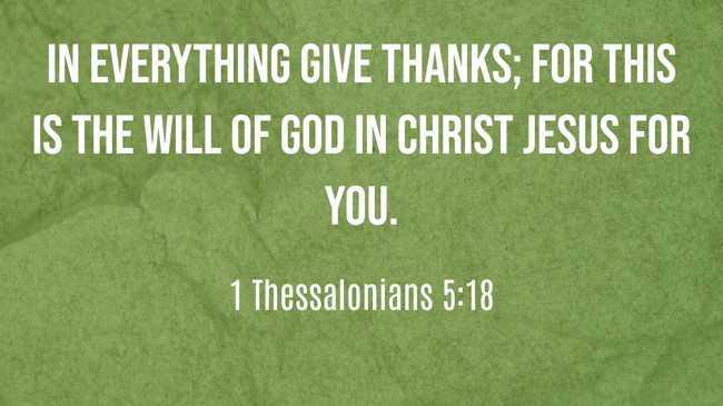 In everything give thanks; for this is the will of God in Christ Jesus for you. - 1 Thessalonians 5:18