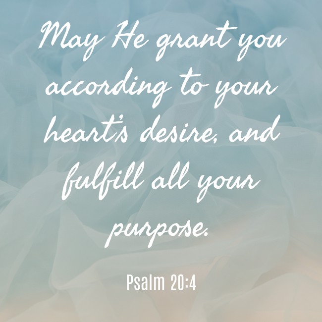 May He grant you according to your heart’s desire, and fulfill all your purpose. - Psalm 20:4
