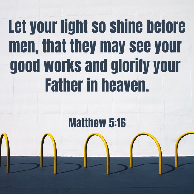 Let your light so shine before men, that they may see your good works and glorify your Father in heaven. - Matthew 5:16