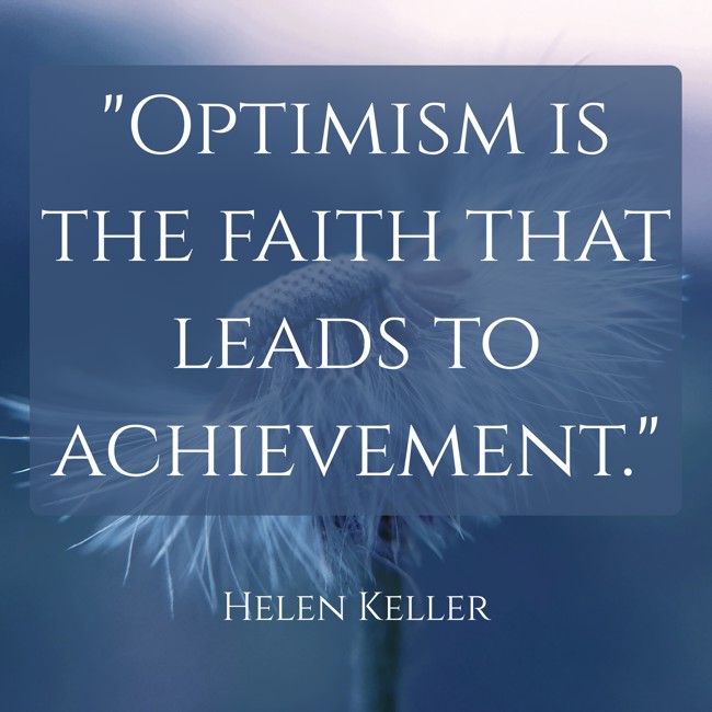 Optimism is the faith that leads to achievement. - Helen Keller