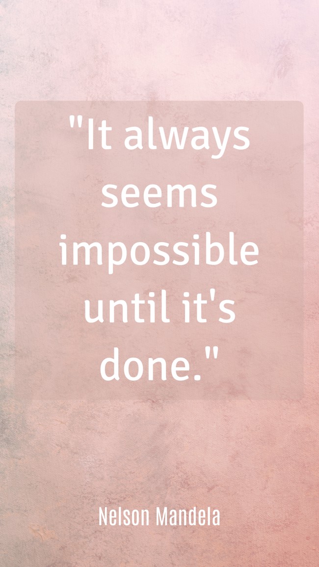 It always seems impossible until it's done. - Nelson Mandela