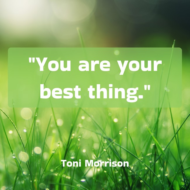  You are your best thing.   - Toni Morrison 
