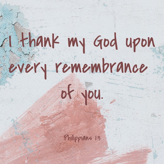 I thank my God upon every remembrance of you. - Philippians 1:3