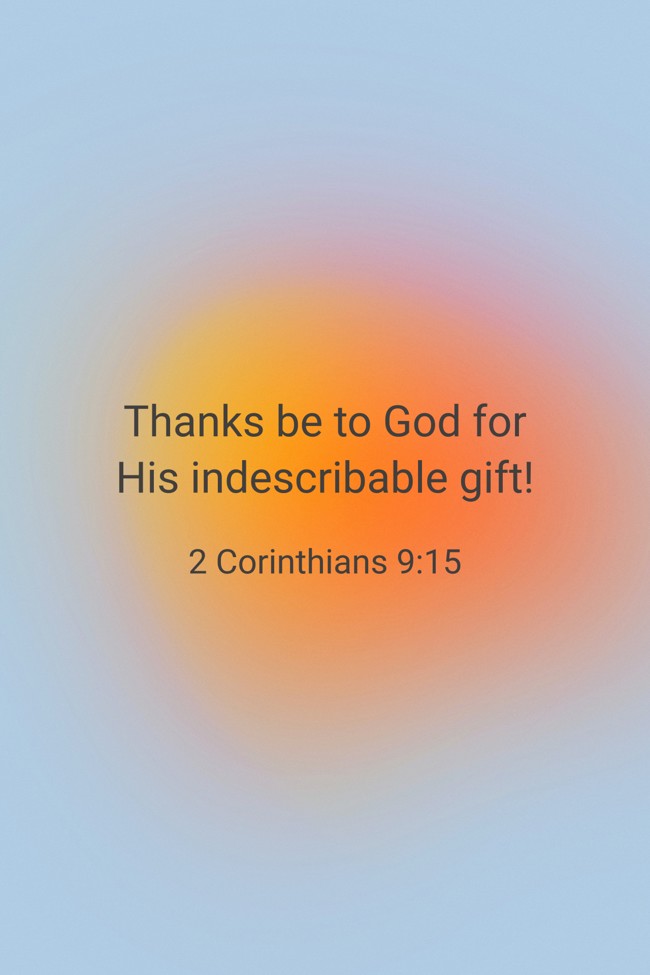 Thanks be to God for His indescribable gift! - 2 Corinthians 9:15