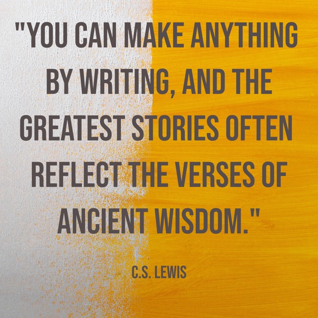 You can make anything by writing, and the greatest stories often reflect the verses of ancient wisdom. - C.S. Lewis