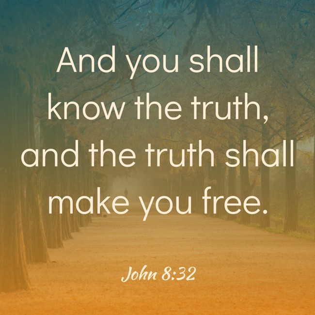 And you shall know the truth, and the truth shall make you free. - John 8:32