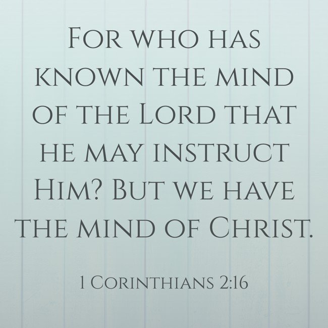 For who has known the mind of the Lord that he may instruct Him? But we have the mind of Christ. - 1 Corinthians 2:16