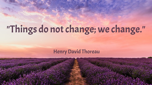Things do not change; we change. - Henry David Thoreau