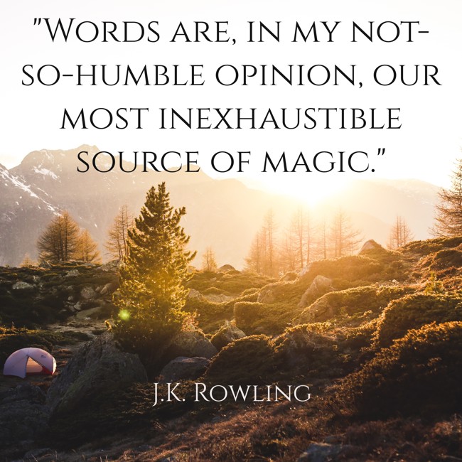 Words are, in my not-so-humble opinion, our most inexhaustible source of magic. - J.K. Rowling