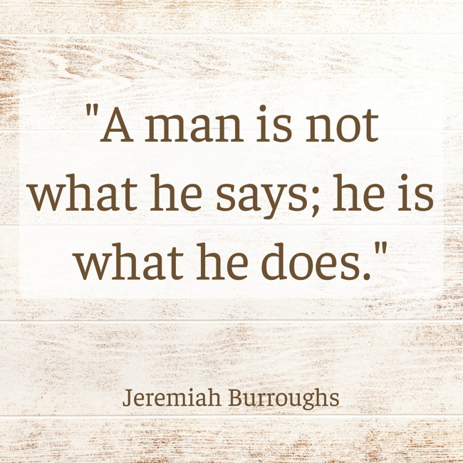 A man is not what he says; he is what he does. - Jeremiah Burroughs