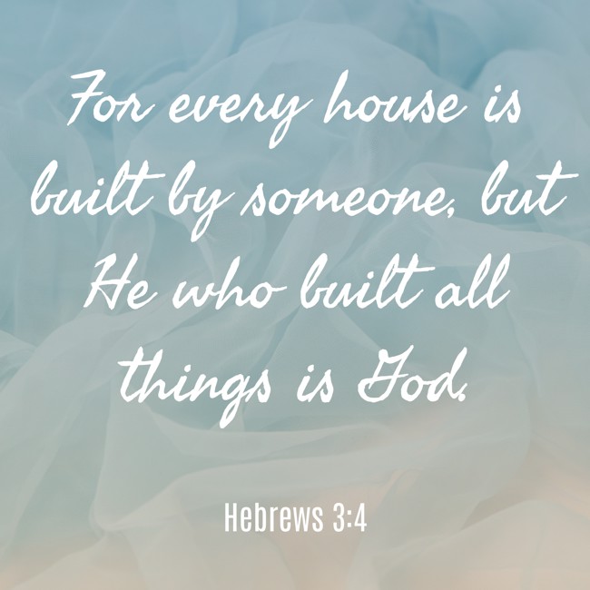 For every house is built by someone, but He who built all things is God. - Hebrews 3:4