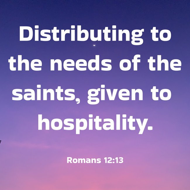 Distributing to the needs of the saints, given to hospitality. - Romans 12:13