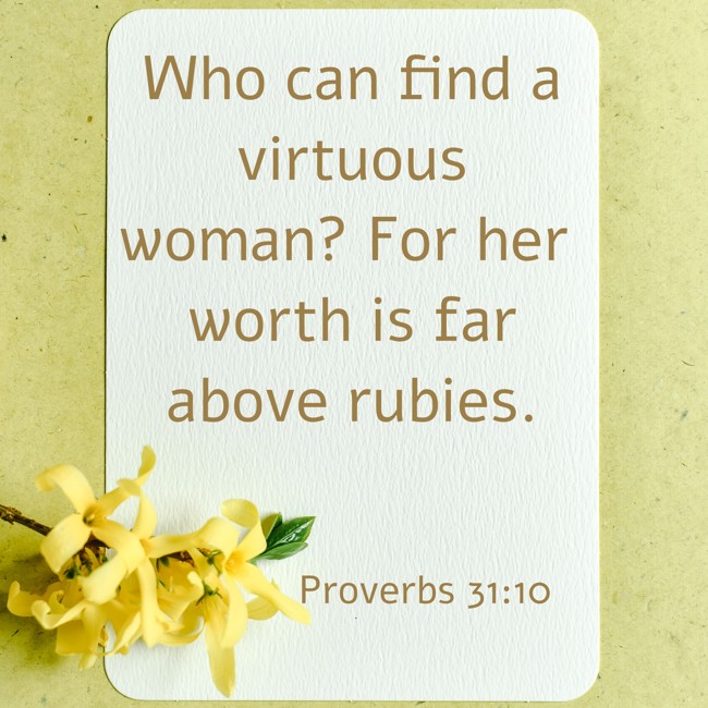 Who can find a virtuous woman? For her worth is far above rubies. - Proverbs 31:10