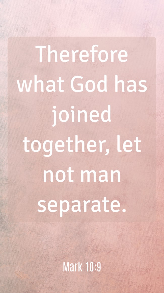 Therefore what God has joined together, let not man separate. - Mark 10:9