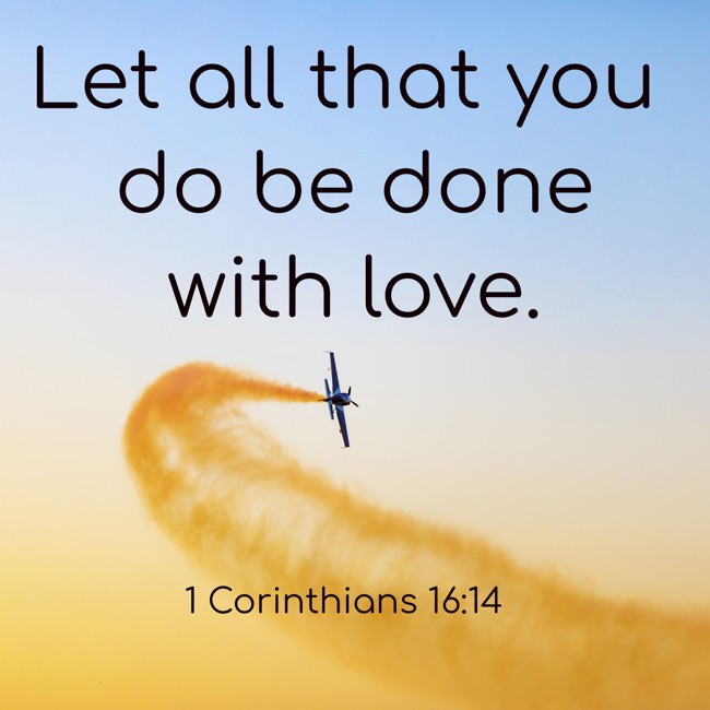 Let all that you do be done with love. - 1 Corinthians 16:14