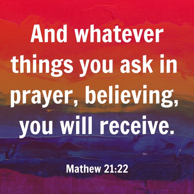 And whatever things you ask in prayer, believing, you will receive. - Mathew 21:22