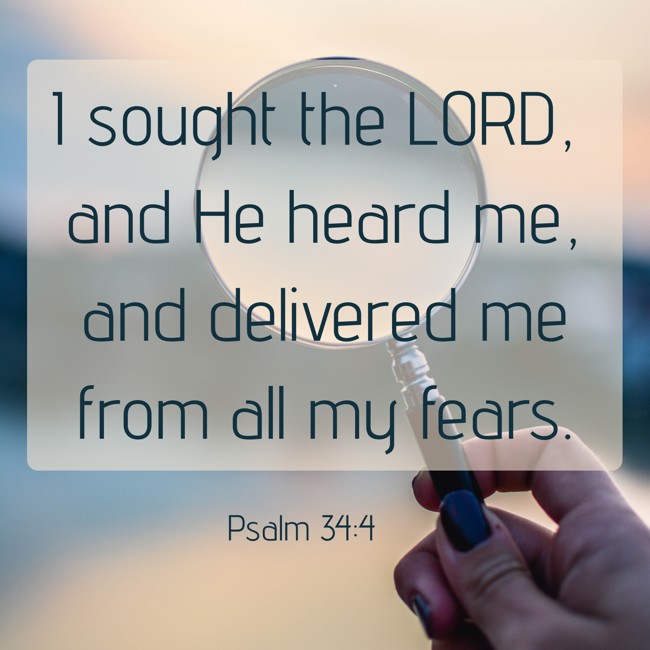 I sought the LORD, and He heard me, and delivered me from all my fears. - Psalm 34:4
