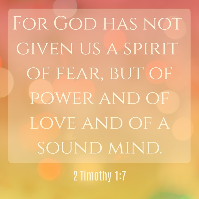 For God has not given us a spirit of fear, but of power and of love and of a sound mind. - 2 Timothy 1:7