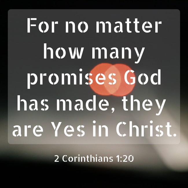 For no matter how many promises God has made, they are Yes in Christ. - 2 Corinthians 1:20