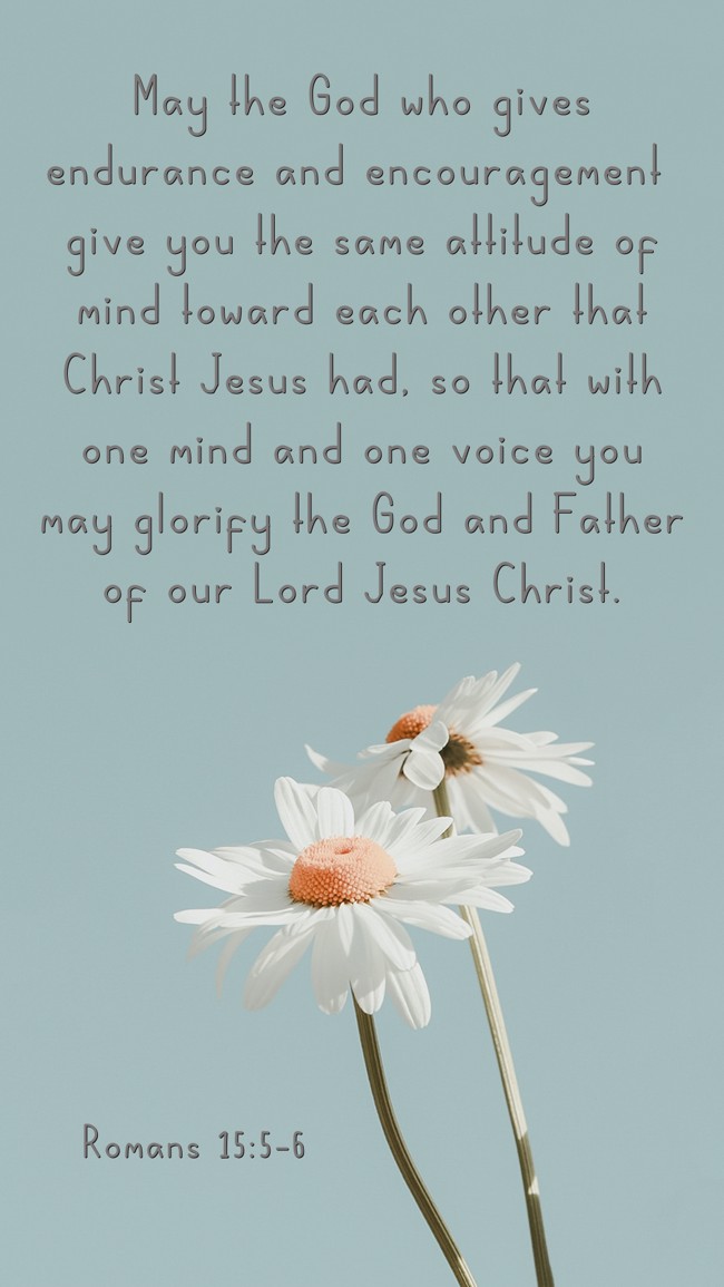 May the God who gives endurance and encouragement give you the same attitude of mind toward each other that Christ Jesus had, so that with one mind and one voice you may glorify the God and Father of our Lord Jesus Christ. - Romans 15:5-6