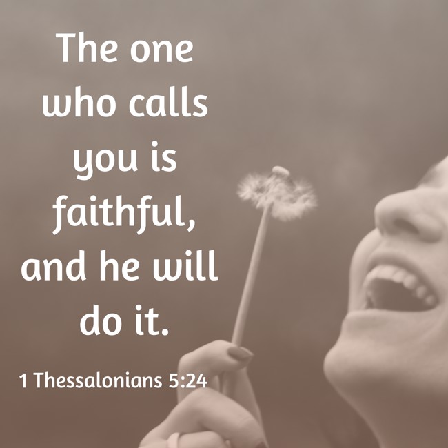 The one who calls you is faithful, and he will do it. - 1 Thessalonians 5:24