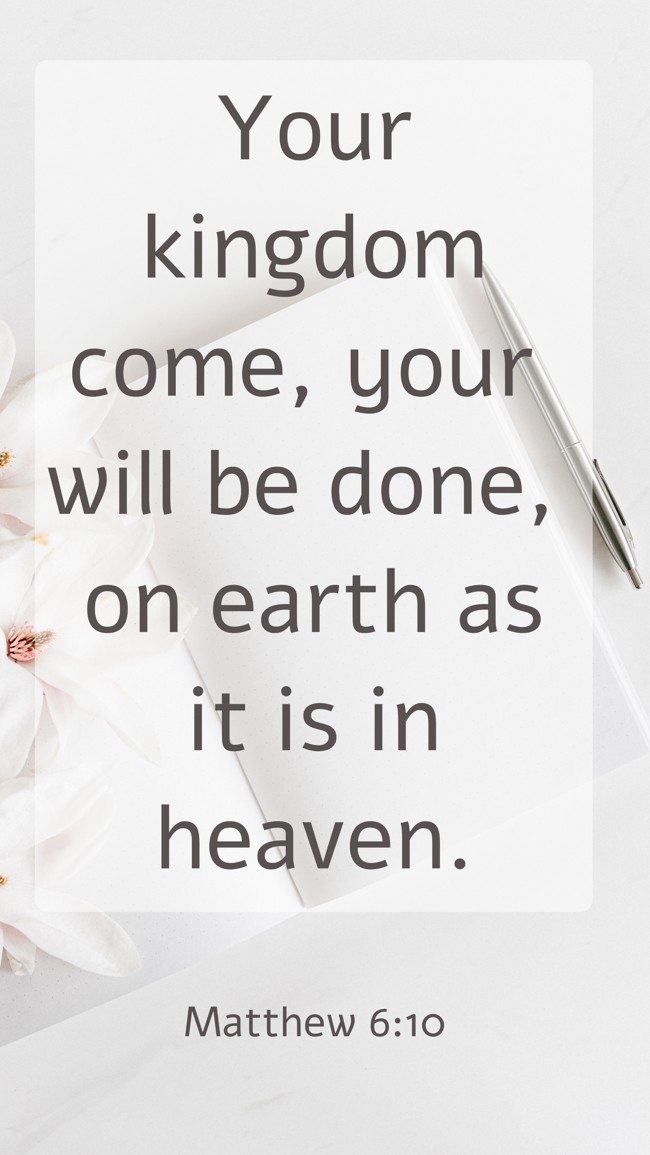 Your kingdom come, your will be done, on earth as it is in heaven. - Matthew 6:10