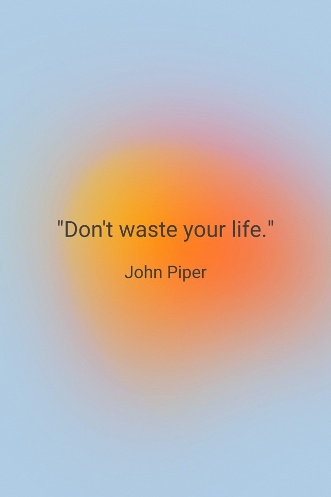 Don't waste your life. - John Piper