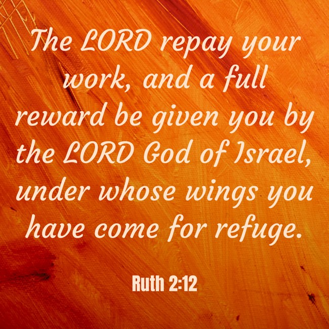 The LORD repay your work, and a full reward be given you by the LORD God of Israel, under whose wings you have come for refuge. - Ruth 2:12