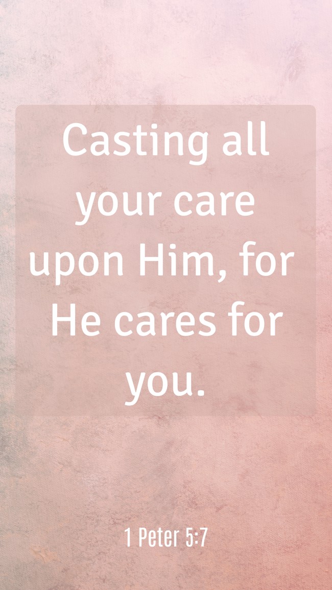 Casting all your care upon Him, for He cares for you. - 1 Peter 5:7