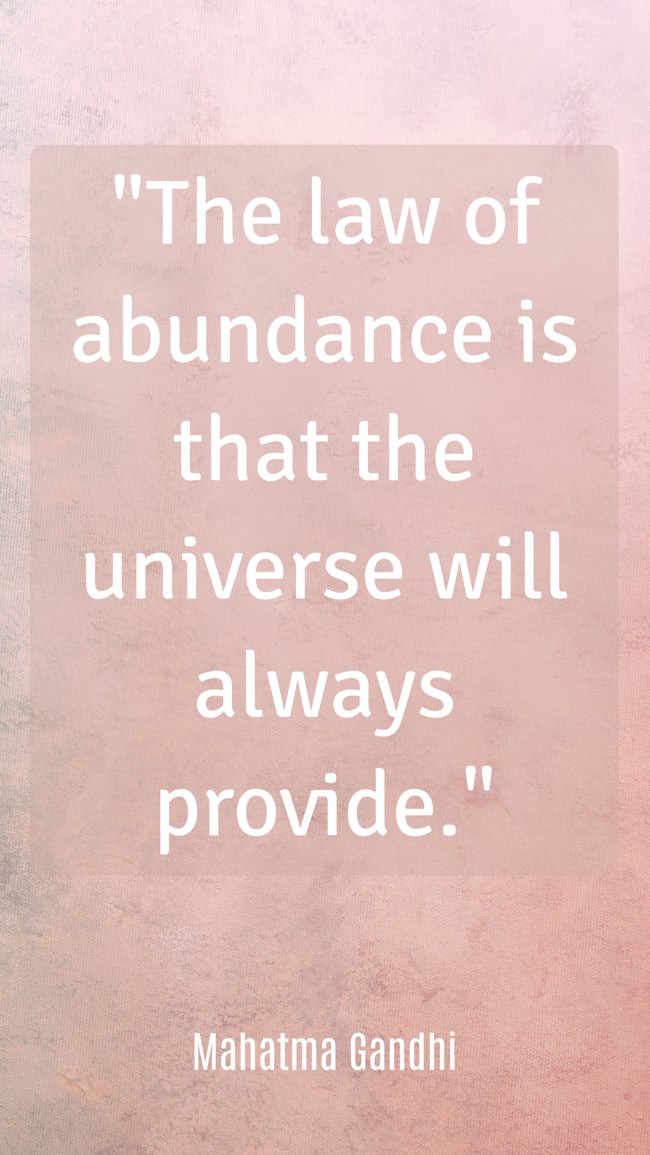 The law of abundance is that the universe will always provide. - Mahatma Gandhi