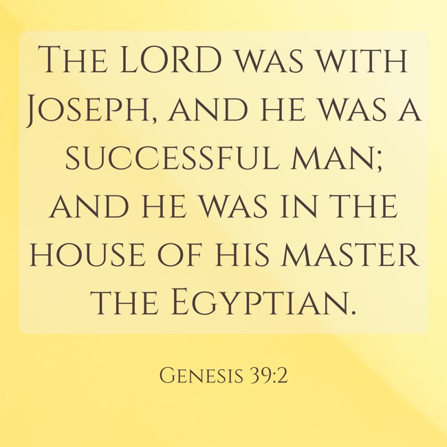 The LORD was with Joseph, and he was a successful man; and he was in the house of his master the Egyptian. - Genesis 39:2