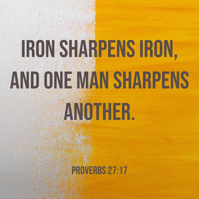 Iron sharpens iron, and one man sharpens another. - Proverbs 27:17