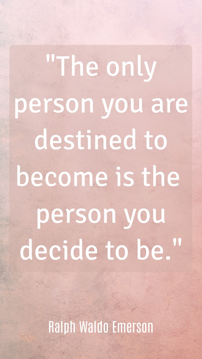 The only person you are destined to become is the person you decide to be. - Ralph Waldo Emerson