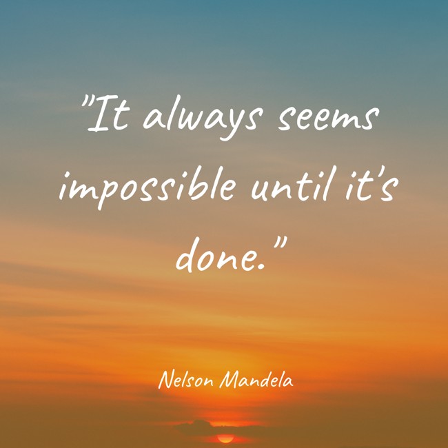It always seems impossible until it's done. - Nelson Mandela