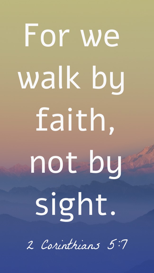 For we walk by faith, not by sight. - 2 Corinthians 5:7